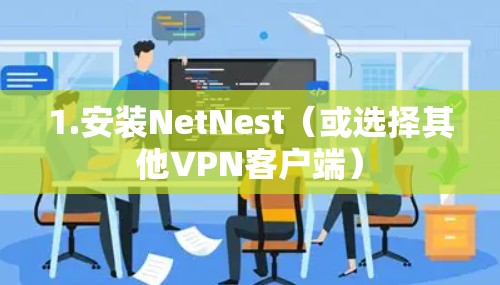 1.安装NetNest(或选择其他VPN客户端) 1.安装NetNest(或选择其他VPN客户端)
