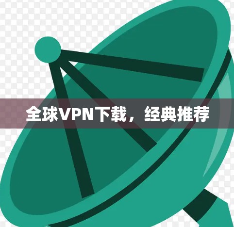 全球VPN下载,经典推荐 全球VPN下载,经典推荐