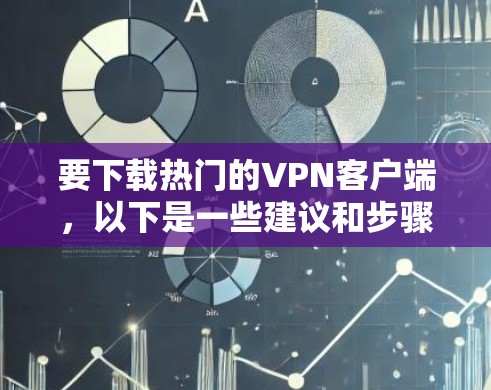 要下载热门的VPN客户端，以下是一些建议和步骤