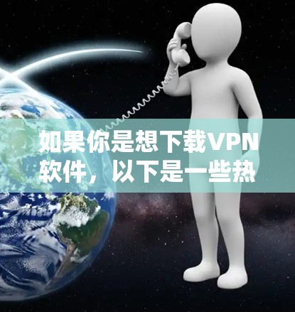 如果你是想下载VPN软件,以下是一些热门的推荐网站,涵盖点对点和端对端的VPN服务 如果你是想下载VPN软件,以下是一些热门的推荐网站,涵盖点对点和端对端的VPN服务
