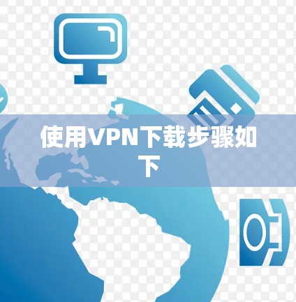 使用VPN下载步骤如下 使用VPN下载步骤如下