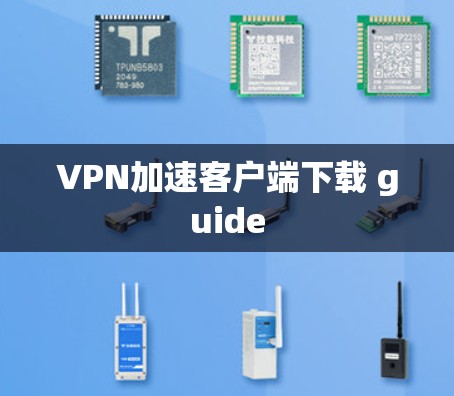 VPN加速客户端下载 guide VPN加速客户端下载 guide