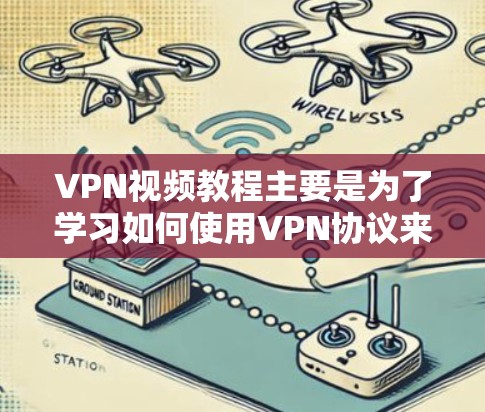 VPN视频教程主要是为了学习如何使用VPN协议来访问网络内容,如电影、游戏、政治资料等。以下是一些推荐的VPN视频教程下载方法和资源推荐 VPN视频教程主要是为了学习如何使用VPN协议来访问网络内容,如电影、游戏、政治资料等。以下是一些推荐的VPN视频教程下载方法和资源推荐