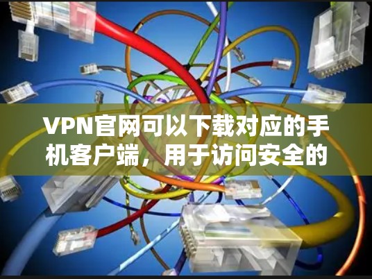 VPN官网可以下载对应的手机客户端，用于访问安全的VPN服务。以下是一些常见的VPN类型及其下载方法