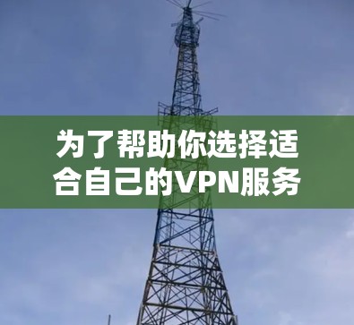 为了帮助你选择适合自己的VPN服务，以下是一些综合考虑的因素和推荐建议