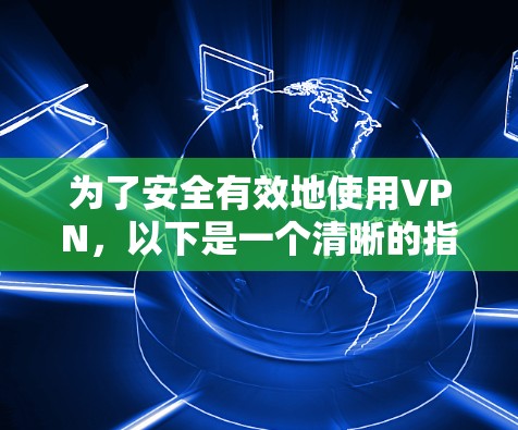为了安全有效地使用VPN,以下是一个清晰的指南 为了安全有效地使用VPN,以下是一个清晰的指南