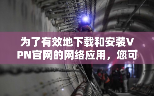 为了有效地下载和安装VPN官网的网络应用，您可以按照以下步骤进行操作
