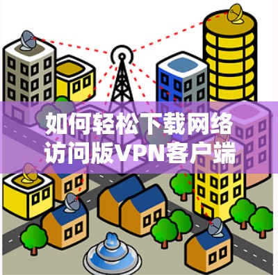 如何轻松下载网络访问版VPN客户端 如何轻松下载网络访问版VPN客户端