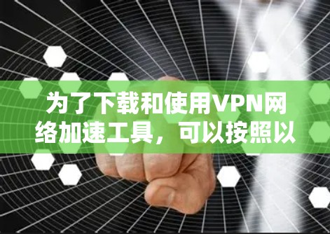 为了下载和使用VPN网络加速工具，可以按照以下步骤进行