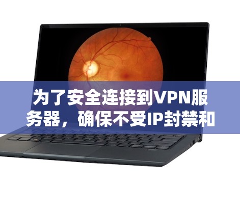 为了安全连接到VPN服务器，确保不受IP封禁和截获影响，可以按照以下步骤进行操作
