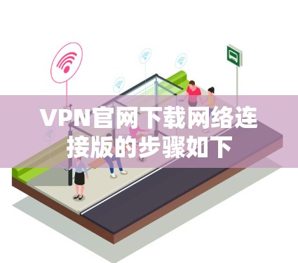 VPN官网下载网络连接版的步骤如下 VPN官网下载网络连接版的步骤如下