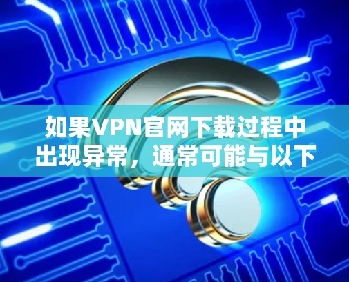 如果VPN官网下载过程中出现异常,通常可能与以下原因有关 如果VPN官网下载过程中出现异常,通常可能与以下原因有关