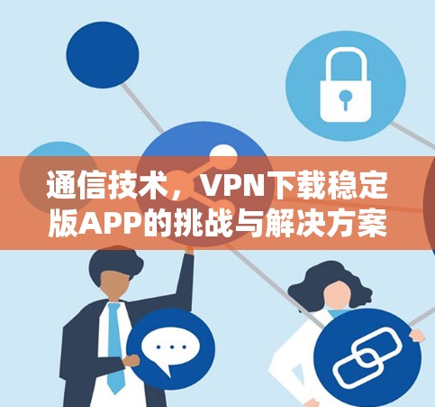 通信技术，VPN下载稳定版APP的挑战与解决方案
