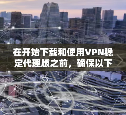 在开始下载和使用VPN稳定代理版之前，确保以下几点
