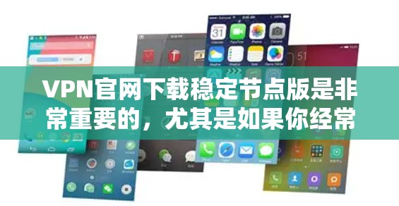 VPN官网下载稳定节点版是非常重要的，尤其是如果你经常使用VPN服务，稳定版本可以让你更快地连接到网络，避免不必要的延迟和问题。以下是一些可靠VPN官网下载稳定节点版的推荐