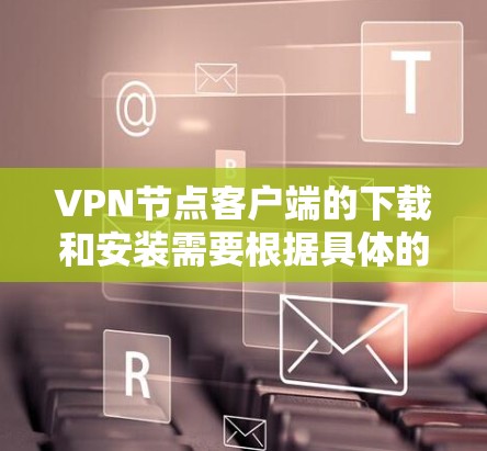 VPN节点客户端的下载和安装需要根据具体的VPN协议或软件支持而有所不同。以下是一些常见的VPN协议和软件推荐,供您参考 VPN节点客户端的下载和安装需要根据具体的VPN协议或软件支持而有所不同。以下是一些常见的VPN协议和软件推荐,供您参考