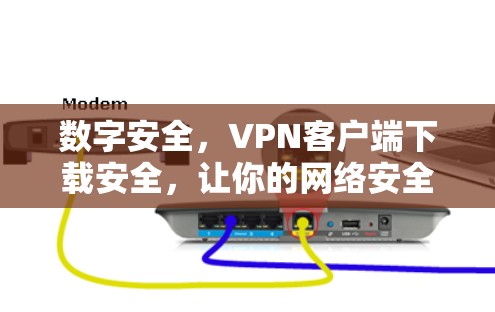 数字安全，VPN客户端下载安全，让你的网络安全更放心