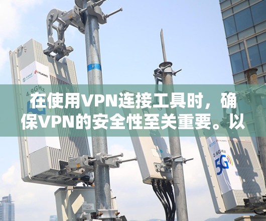在使用VPN连接工具时，确保VPN的安全性至关重要。以下是一步步的建议，帮助你顺利连接目标网站