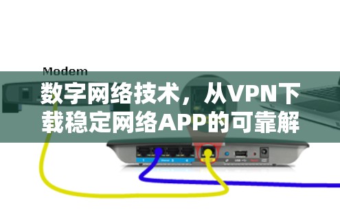 数字网络技术，从VPN下载稳定网络APP的可靠解决方案