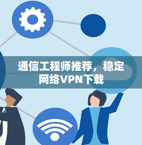 通信工程师推荐，稳定网络VPN下载