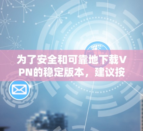 为了安全和可靠地下载VPN的稳定版本，建议按照以下步骤操作