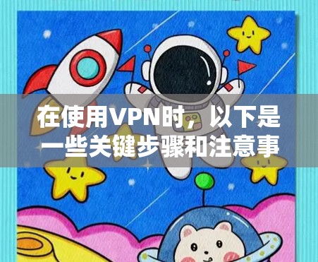 在使用VPN时,以下是一些关键步骤和注意事项,帮助你有效地建立VPN连接,并确保安全 在使用VPN时,以下是一些关键步骤和注意事项,帮助你有效地建立VPN连接,并确保安全