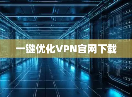 一键优化VPN官网下载 一键优化VPN官网下载