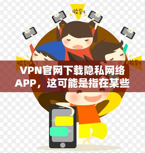 VPN官网下载隐私网络APP,这可能是指在某些VPN服务中,用户可以设置一个名为隐私网络的APP来管理网络设置和隐私保护。以下是一个详细的步骤指南,帮助您如何在某些VPN服务中设置隐私网络APP VPN官网下载隐私网络APP,这可能是指在某些VPN服务中,用户可以设置一个名为隐私网络的APP来管理网络设置和隐私保护。以下是一个详细的步骤指南,帮助您如何在某些VPN服务中设置隐私网络APP
