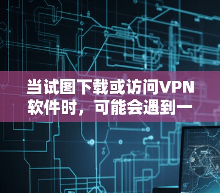 当试图下载或访问VPN软件时,可能会遇到一些问题。以下是一些常见的问题和解决方法 当试图下载或访问VPN软件时,可能会遇到一些问题。以下是一些常见的问题和解决方法