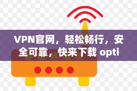 VPN官网,轻松畅行,安全可靠,快来下载 optimized版! VPN官网,轻松畅行,安全可靠,快来下载 optimized版!