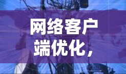 网络客户端优化,提升用户体验 网络客户端优化,提升用户体验