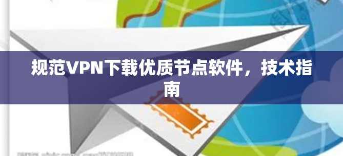 规范VPN下载优质节点软件，技术指南
