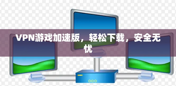 VPN游戏加速版，轻松下载，安全无忧