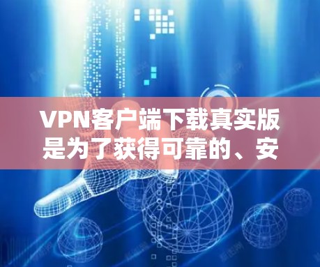 VPN客户端下载真实版是为了获得可靠的、安全和稳定的加密连接。以下是一些推荐的VPN客户端软件，供您参考