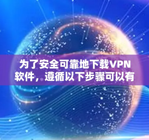 为了安全可靠地下载VPN软件,遵循以下步骤可以有效避免可能的损害,同时保障您的网络环境 为了安全可靠地下载VPN软件,遵循以下步骤可以有效避免可能的损害,同时保障您的网络环境