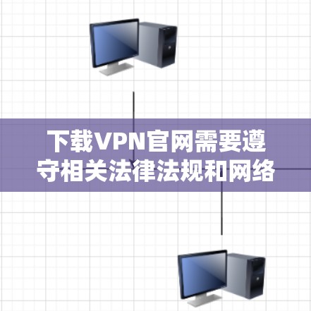 下载VPN官网需要遵守相关法律法规和网络使用规范。以下是一些常见的VPN服务，它们提供安全可靠的网络访问体验