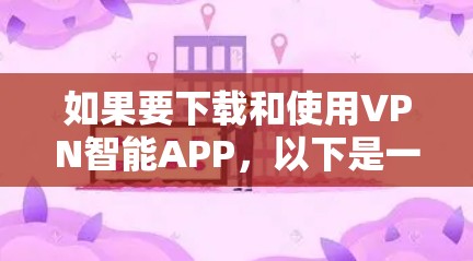 如果要下载和使用VPN智能APP,以下是一步步的指南 如果要下载和使用VPN智能APP,以下是一步步的指南