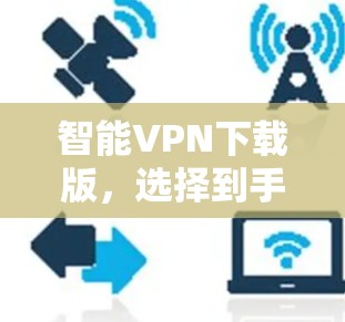 智能VPN下载版，选择到手的优质VPN选择