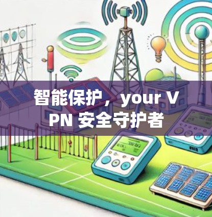 智能保护，your VPN 安全守护者