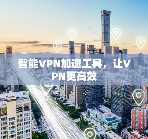 智能VPN加速工具，让VPN更高效