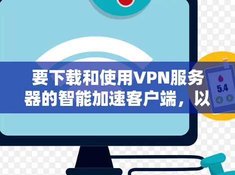 要下载和使用VPN服务器的智能加速客户端，以下是一个清晰的步骤指南