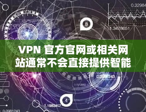 VPN 官方官网或相关网站通常不会直接提供智能加速软件下载。不过，如果你希望下载一些智能加速软件来提升VPN访问速度，可以考虑以下方法
