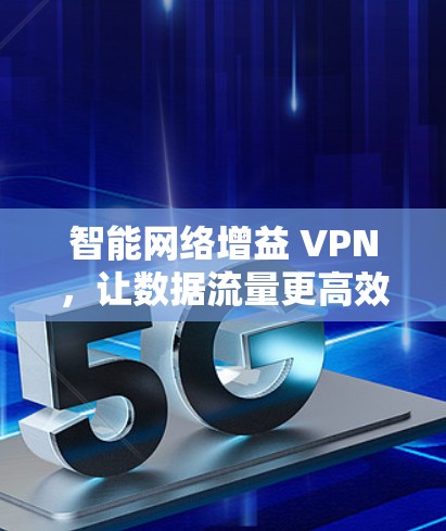 智能网络增益 VPN，让数据流量更高效