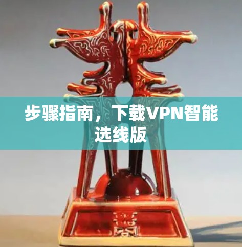 步骤指南,下载VPN智能选线版 步骤指南,下载VPN智能选线版