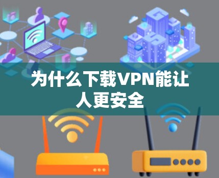 为什么下载VPN能让人更安全 为什么下载VPN能让人更安全