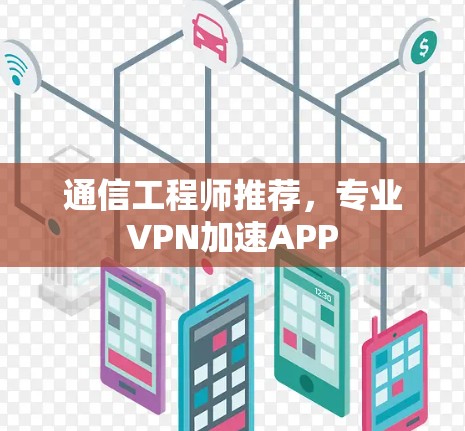 通信工程师推荐,专业VPN加速APP 通信工程师推荐,专业VPN加速APP