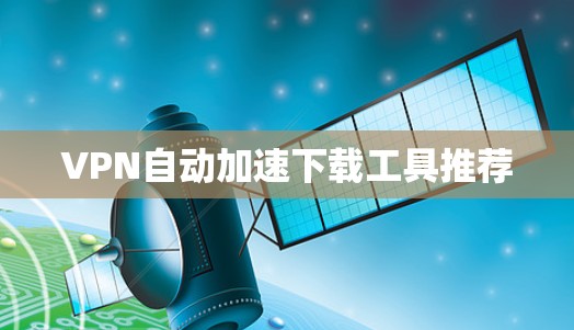 VPN自动加速下载工具推荐