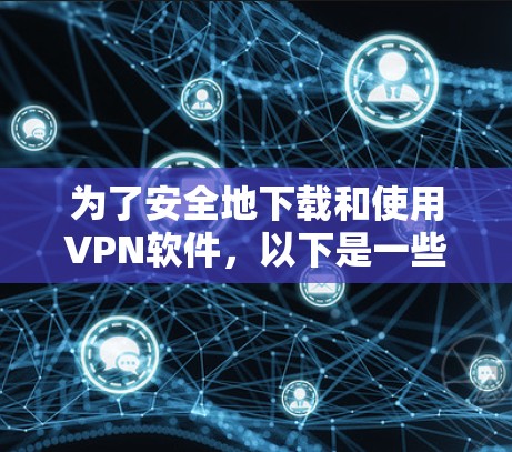 为了安全地下载和使用VPN软件,以下是一些关键建议和步骤 为了安全地下载和使用VPN软件,以下是一些关键建议和步骤