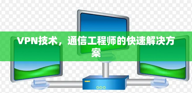 VPN技术,通信工程师的快速解决方案 VPN技术,通信工程师的快速解决方案