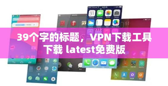 39个字的标题,VPN下载工具下载 latest免费版 39个字的标题,VPN下载工具下载 latest免费版